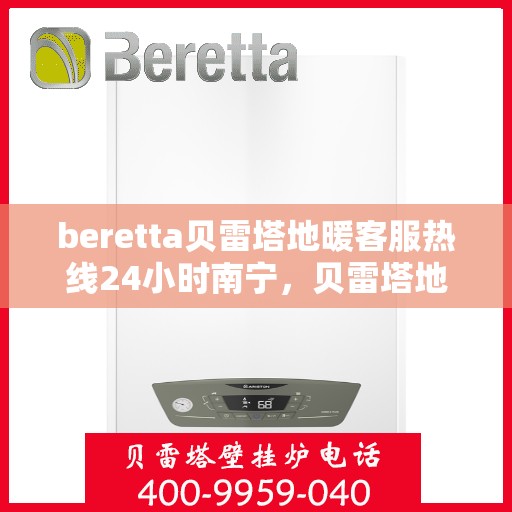 beretta贝雷塔地暖客服热线24小时南宁，贝雷塔地暖南宁24小时客服热线全面服务