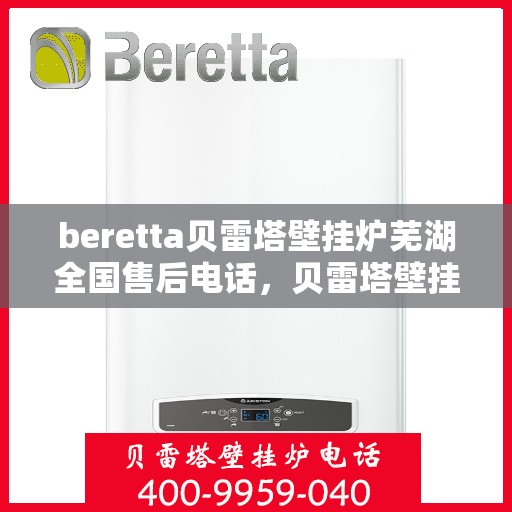 beretta贝雷塔壁挂炉芜湖全国售后电话，贝雷塔壁挂炉芜湖售后服务中心电话公布