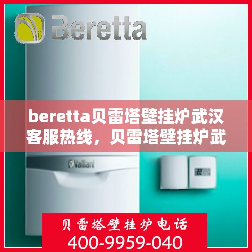 beretta贝雷塔壁挂炉武汉客服热线，贝雷塔壁挂炉武汉客服热线，专业解决您的暖气问题