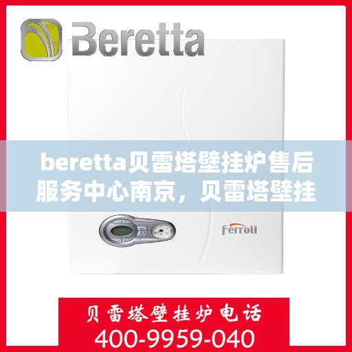 beretta贝雷塔壁挂炉售后服务中心南京，贝雷塔壁挂炉南京售后服务中心，专业维修与贴心服务