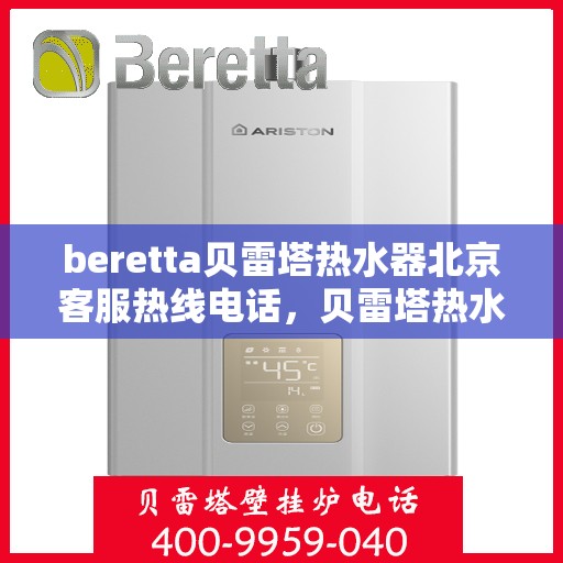 beretta贝雷塔热水器北京客服热线电话，贝雷塔热水器北京客服热线电话及售后维修服务指南