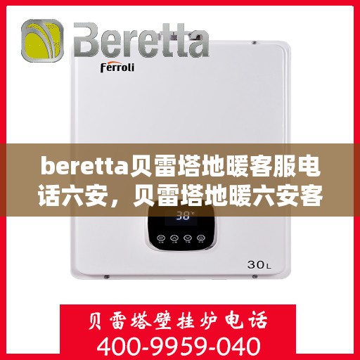 beretta贝雷塔地暖客服电话六安，贝雷塔地暖六安客服热线及咨询指南