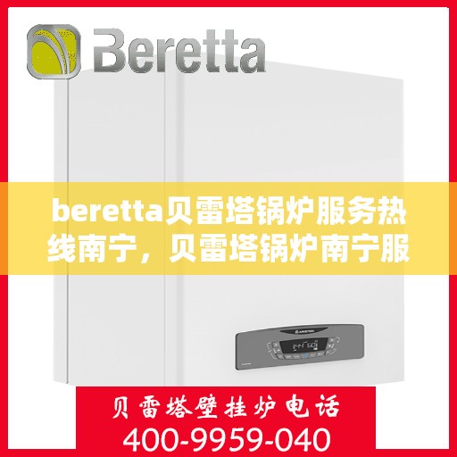 beretta贝雷塔锅炉服务热线南宁，贝雷塔锅炉南宁服务热线详解