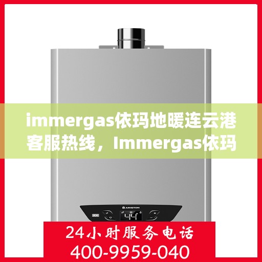 immergas依玛地暖连云港客服热线，Immergas依玛地暖连云港客服热线——专业解答，温暖您的生活