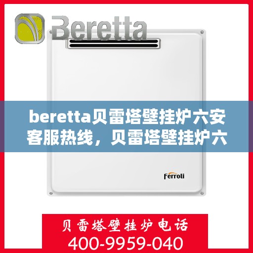 beretta贝雷塔壁挂炉六安客服热线，贝雷塔壁挂炉六安客服热线，专业解答您的疑问，温暖您的生活