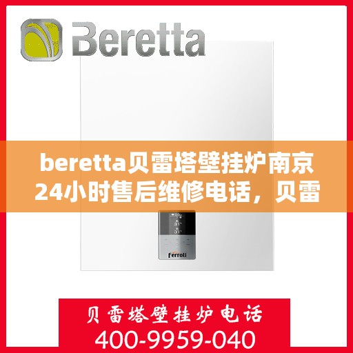 beretta贝雷塔壁挂炉南京24小时售后维修电话，贝雷塔壁挂炉南京售后维修热线全天候服务，专业保障您的温暖生活