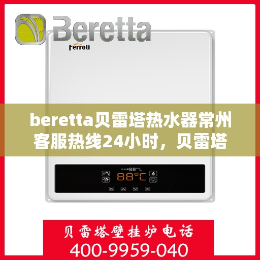 beretta贝雷塔热水器常州客服热线24小时，贝雷塔热水器常州客服热线全天候服务，温暖您的每一刻