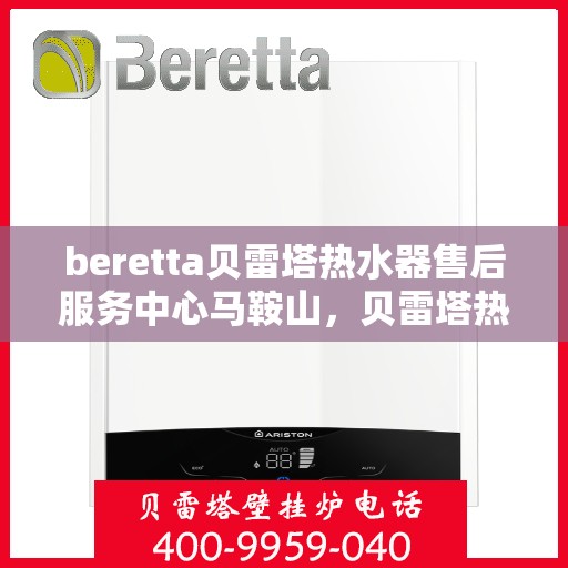 beretta贝雷塔热水器售后服务中心马鞍山，贝雷塔热水器马鞍山售后服务中心，专业维修与优质服务