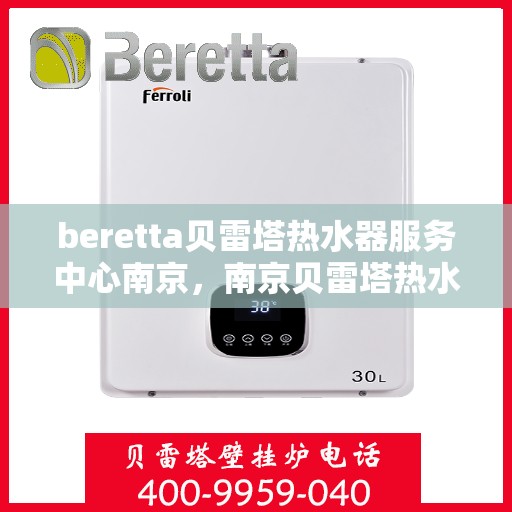 beretta贝雷塔热水器服务中心南京，南京贝雷塔热水器服务中心，专业维修与保养贝雷塔热水器