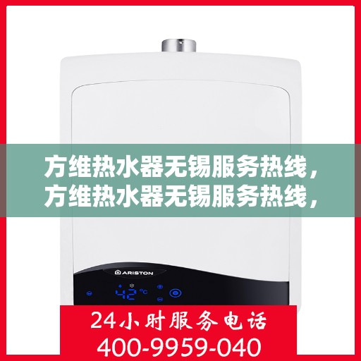 方维热水器无锡服务热线，方维热水器无锡服务热线，专业维修与售后支持团队为您服务