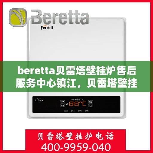 beretta贝雷塔壁挂炉售后服务中心镇江，贝雷塔壁挂炉镇江售后服务中心，专业维修与优质服务