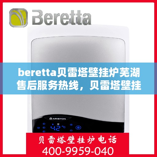 beretta贝雷塔壁挂炉芜湖售后服务热线，贝雷塔壁挂炉芜湖售后服务热线，专业团队为您提供全方位服务支持