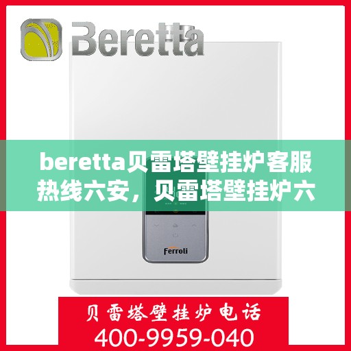 beretta贝雷塔壁挂炉客服热线六安，贝雷塔壁挂炉六安客服热线指南