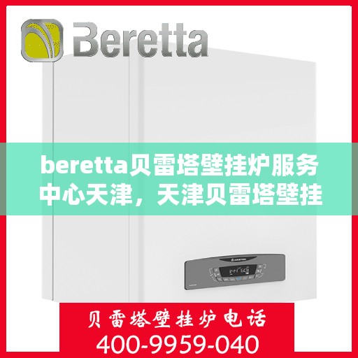 beretta贝雷塔壁挂炉服务中心天津，天津贝雷塔壁挂炉专业维修服务中心