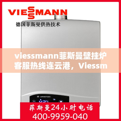 viessmann菲斯曼壁挂炉客服热线连云港，Viessmann菲斯曼壁挂炉连云港客服热线全面服务，温暖您的生活