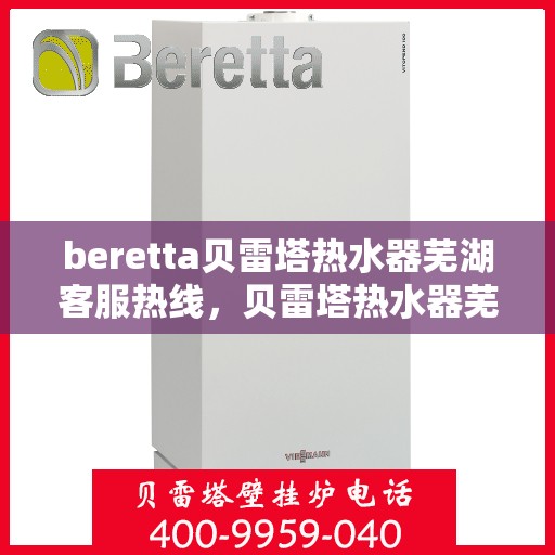 beretta贝雷塔热水器芜湖客服热线，贝雷塔热水器芜湖客服热线，专业解决您的热水问题