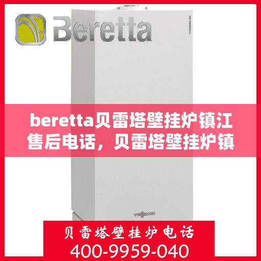 beretta贝雷塔壁挂炉镇江售后电话，贝雷塔壁挂炉镇江售后服务中心联系电话