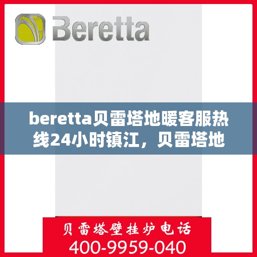 beretta贝雷塔地暖客服热线24小时镇江，贝雷塔地暖镇江客服热线全天候服务开启，24小时热线响应