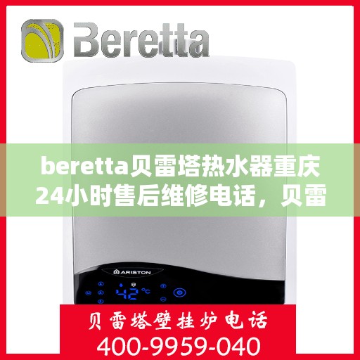 beretta贝雷塔热水器重庆24小时售后维修电话，贝雷塔热水器重庆售后维修热线全天候服务，专业保障您的温暖时刻！