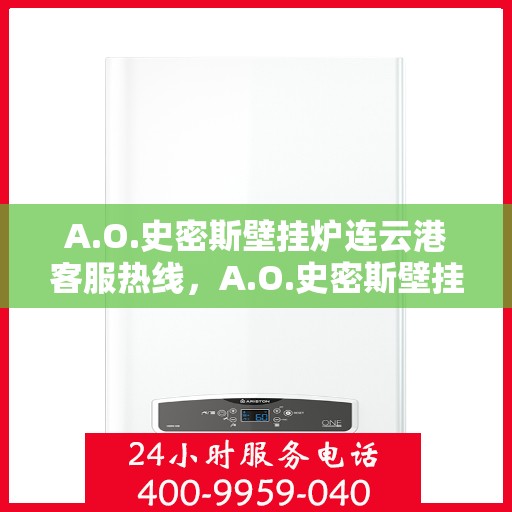 A.O.史密斯壁挂炉连云港客服热线，A.O.史密斯壁挂炉连云港客服热线，专业解答，温暖您的生活