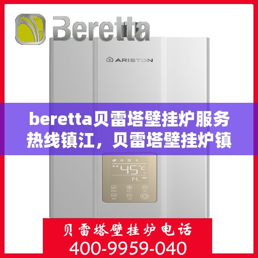 beretta贝雷塔壁挂炉服务热线镇江，贝雷塔壁挂炉镇江服务热线，专业维修与暖心支持