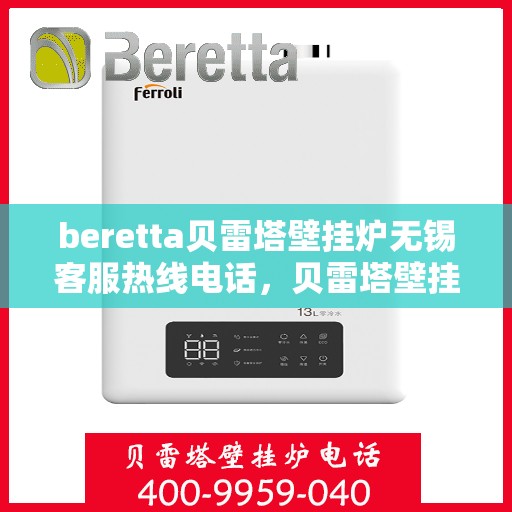 beretta贝雷塔壁挂炉无锡客服热线电话，贝雷塔壁挂炉无锡客服热线电话及售后服务指南