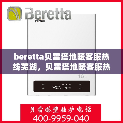 beretta贝雷塔地暖客服热线芜湖，贝雷塔地暖客服热线在芜湖，专业支持与解决方案的温暖连线