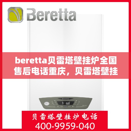 beretta贝雷塔壁挂炉全国售后电话重庆，贝雷塔壁挂炉重庆售后热线及维修服务指南