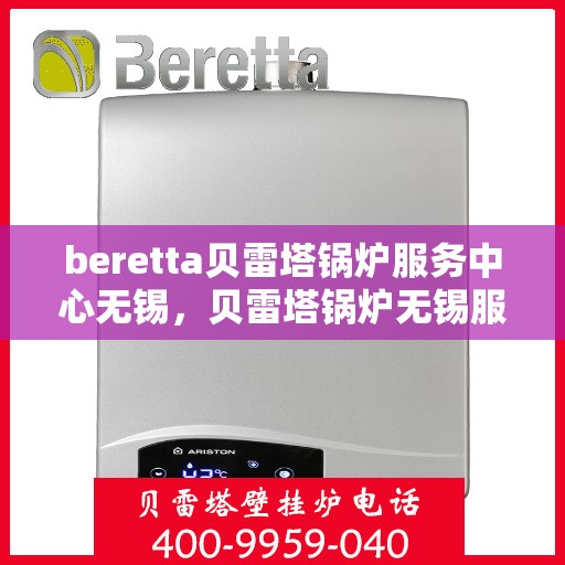 beretta贝雷塔锅炉服务中心无锡，贝雷塔锅炉无锡服务中心，专业维修与保养一站式解决方案