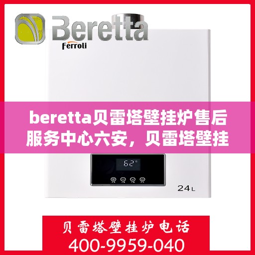 beretta贝雷塔壁挂炉售后服务中心六安，贝雷塔壁挂炉六安售后服务中心，专业维修与保养支持