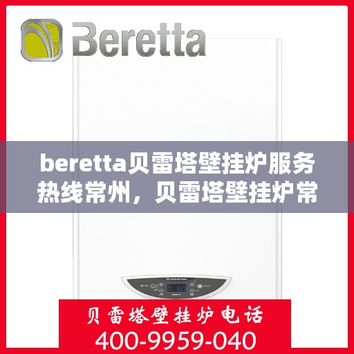 beretta贝雷塔壁挂炉服务热线常州，贝雷塔壁挂炉常州服务热线，专业维修与售后支持
