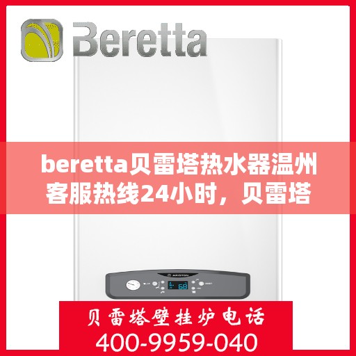 beretta贝雷塔热水器温州客服热线24小时，贝雷塔热水器温州客服热线全天候服务，温暖您的每一刻