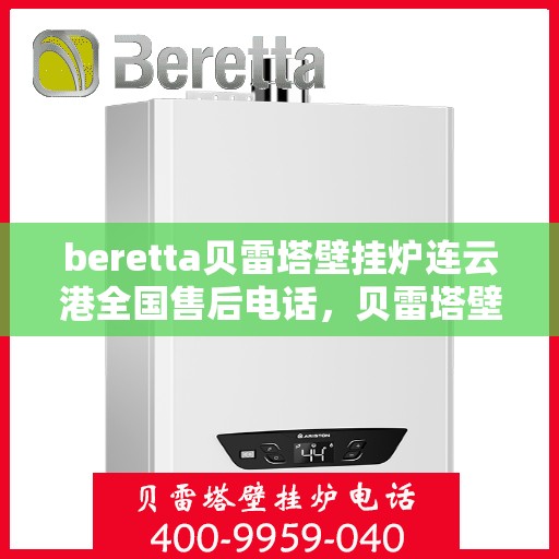 beretta贝雷塔壁挂炉连云港全国售后电话，贝雷塔壁挂炉连云港售后服务中心电话，专业维修与技术支持热线。