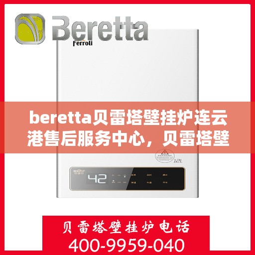 beretta贝雷塔壁挂炉连云港售后服务中心，贝雷塔壁挂炉连云港售后服务中心，专业维修与优质服务