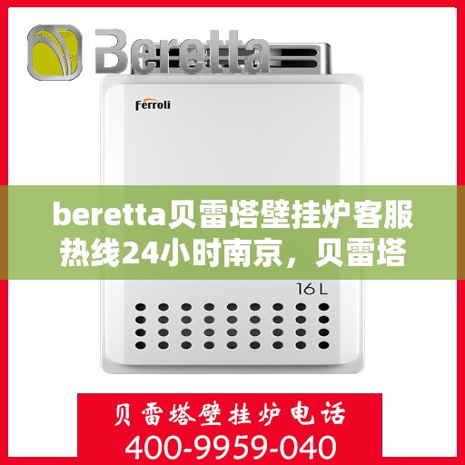 beretta贝雷塔壁挂炉客服热线24小时南京，贝雷塔壁挂炉南京客服热线24小时专业服务