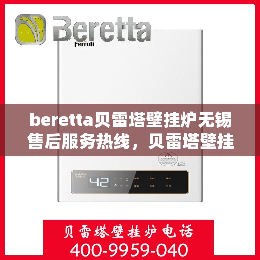beretta贝雷塔壁挂炉无锡售后服务热线，贝雷塔壁挂炉无锡售后服务热线，专业团队为您提供全方位解决方案