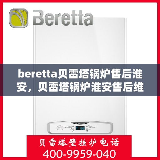 beretta贝雷塔锅炉售后淮安，贝雷塔锅炉淮安售后维修专业服务解析