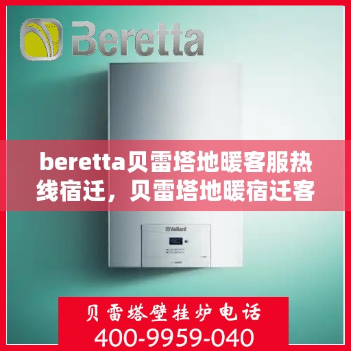 beretta贝雷塔地暖客服热线宿迁，贝雷塔地暖宿迁客服热线，专业解答，温暖您的生活