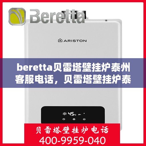 beretta贝雷塔壁挂炉泰州客服电话，贝雷塔壁挂炉泰州客服热线及售后支持服务