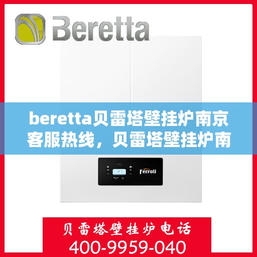 beretta贝雷塔壁挂炉南京客服热线，贝雷塔壁挂炉南京客服热线，专业支持与解决方案一站式服务