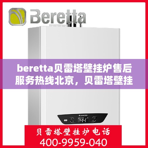 beretta贝雷塔壁挂炉售后服务热线北京，贝雷塔壁挂炉北京售后服务热线及专业维修支持