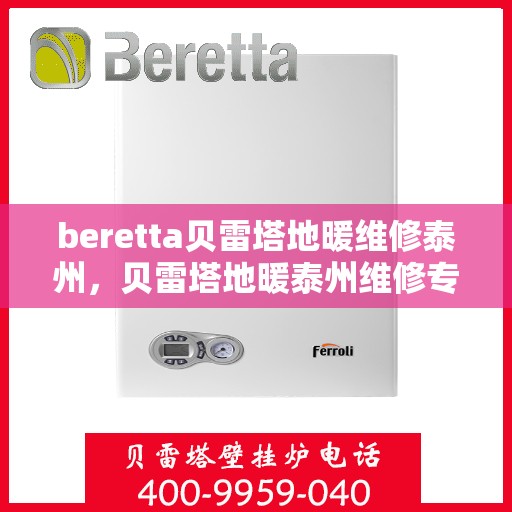 beretta贝雷塔地暖维修泰州，贝雷塔地暖泰州维修专家，专业解决您的地暖问题