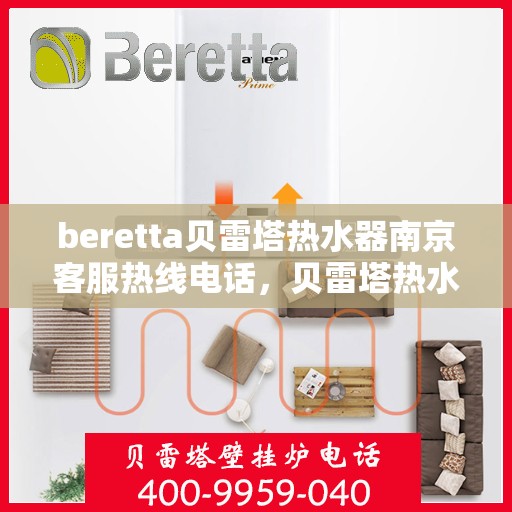 beretta贝雷塔热水器南京客服热线电话，贝雷塔热水器南京客服热线电话——专业支持与解决方案的温暖连线