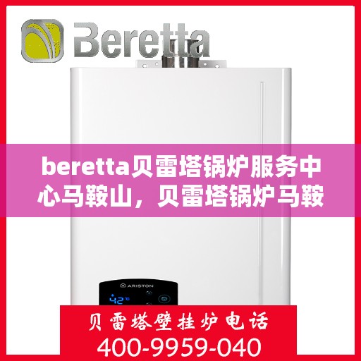 beretta贝雷塔锅炉服务中心马鞍山，贝雷塔锅炉马鞍山服务中心，专业维修与保养一站式解决