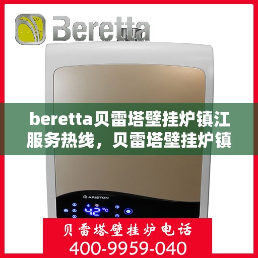 beretta贝雷塔壁挂炉镇江服务热线，贝雷塔壁挂炉镇江服务热线，专业维修、安装与咨询一站式服务