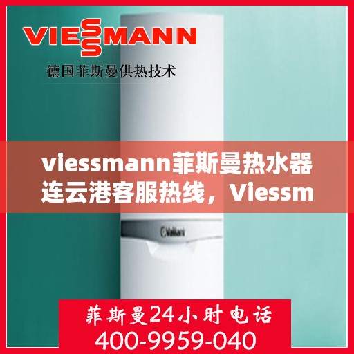 viessmann菲斯曼热水器连云港客服热线，Viessmann菲斯曼热水器连云港客服热线，专业解答您的疑问