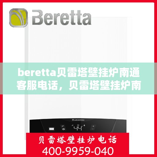 beretta贝雷塔壁挂炉南通客服电话，贝雷塔壁挂炉南通客服热线及售后服务指南