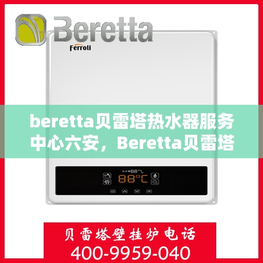 beretta贝雷塔热水器服务中心六安，Beretta贝雷塔热水器六安服务中心专业维修与保养