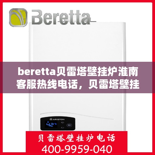 beretta贝雷塔壁挂炉淮南客服热线电话，贝雷塔壁挂炉淮南客服热线电话及售后服务指南