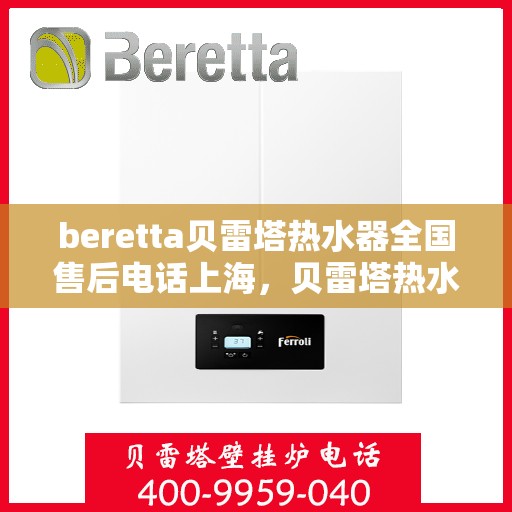 beretta贝雷塔热水器全国售后电话上海，贝雷塔热水器上海售后热线及全国服务电话汇总